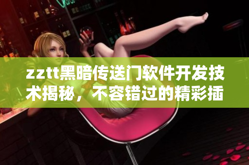 zztt黑暗传送门软件开发技术揭秘，不容错过的精彩插曲