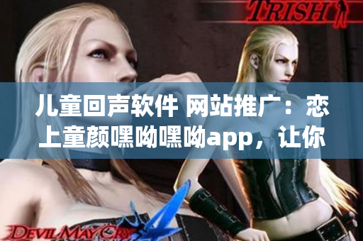 儿童回声软件 网站推广：恋上童颜嘿呦嘿呦app，让你的手机变身魔法盒