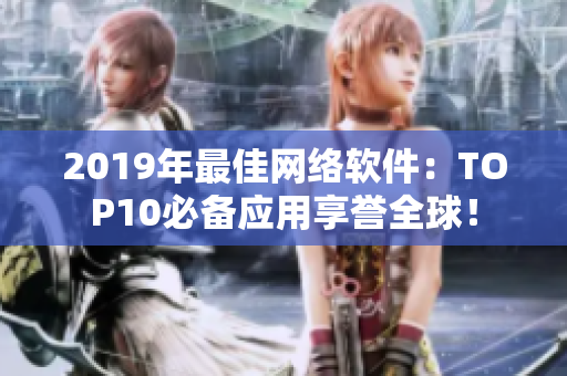 2019年最佳网络软件：TOP10必备应用享誉全球！