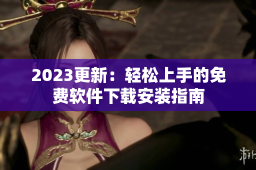 2023更新：轻松上手的免费软件下载安装指南