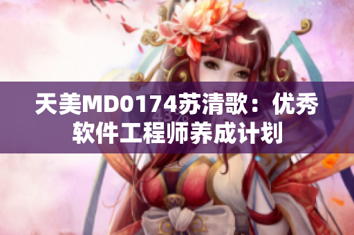 天美MD0174苏清歌：优秀软件工程师养成计划