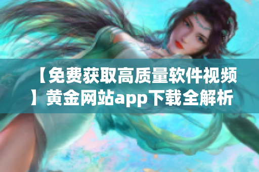 【免费获取高质量软件视频】黄金网站app下载全解析