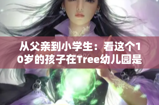 从父亲到小学生：看这个10岁的孩子在Tree幼儿园是如何成长的