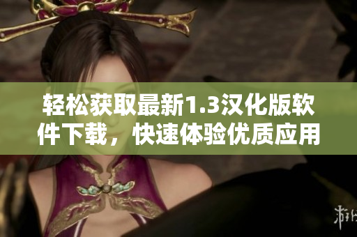 轻松获取最新1.3汉化版软件下载，快速体验优质应用功能