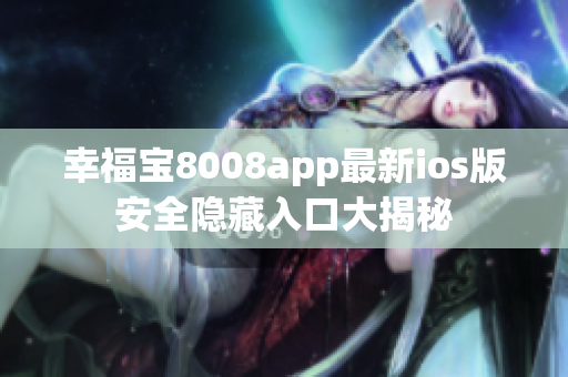 幸福宝8008app最新ios版安全隐藏入口大揭秘