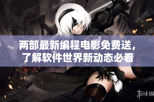 两部最新编程电影免费送，了解软件世界新动态必看