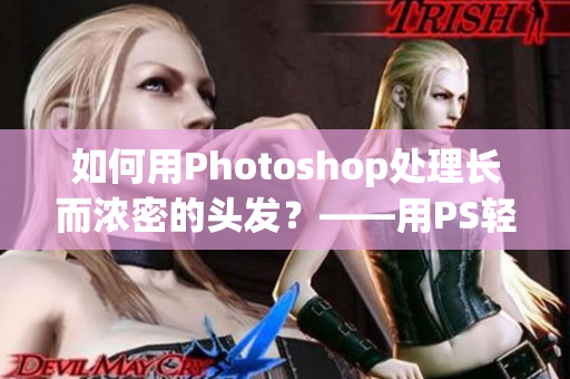 如何用Photoshop处理长而浓密的头发？——用PS轻松处理复杂的发型