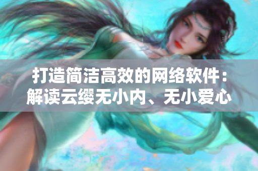 打造简洁高效的网络软件：解读云缨无小内、无小爱心图片的设计理念