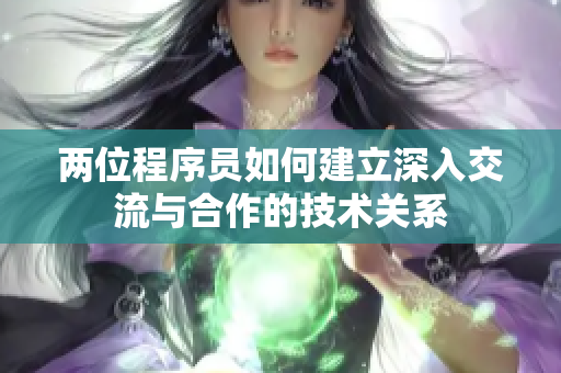 两位程序员如何建立深入交流与合作的技术关系