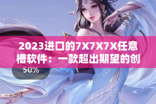 2023进口的7X7X7X任意槽软件：一款超出期望的创新工具
