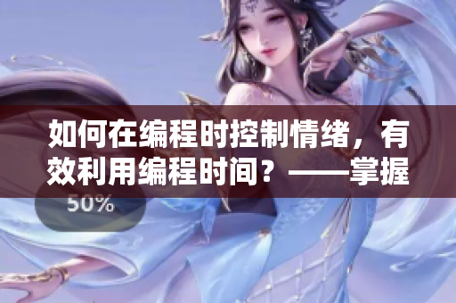 如何在编程时控制情绪，有效利用编程时间？——掌握软件开发的心理学技巧