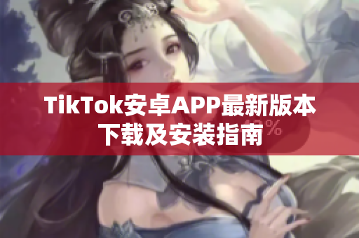 TikTok安卓APP最新版本下载及安装指南
