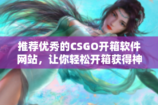 推荐优秀的CSGO开箱软件网站，让你轻松开箱获得神器！
