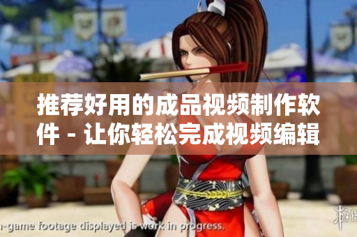 推荐好用的成品视频制作软件 - 让你轻松完成视频编辑