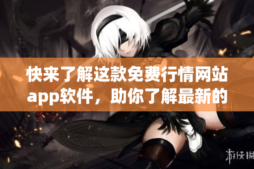 快来了解这款免费行情网站app软件，助你了解最新的网络软件趋势！