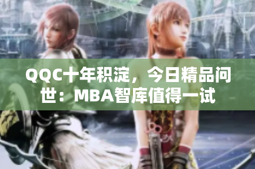 QQC十年积淀，今日精品问世：MBA智库值得一试