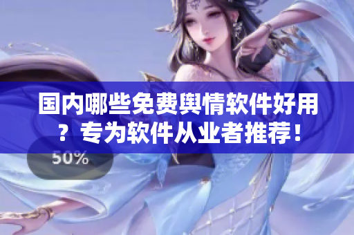 国内哪些免费舆情软件好用？专为软件从业者推荐！