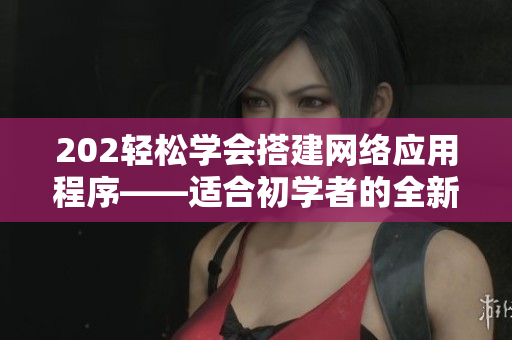 202轻松学会搭建网络应用程序——适合初学者的全新网络软件开发指南