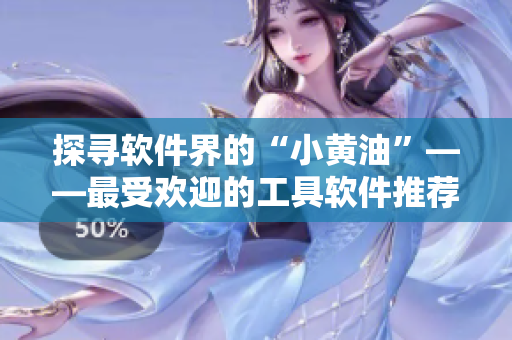 探寻软件界的“小黄油”——最受欢迎的工具软件推荐