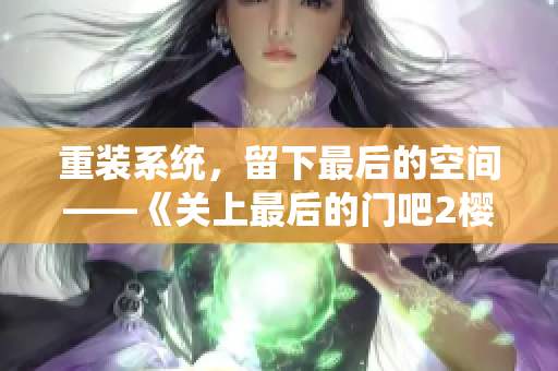 重装系统，留下最后的空间——《关上最后的门吧2樱花第二季》软件篇