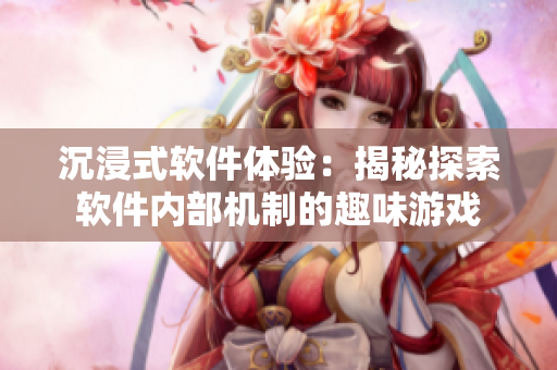沉浸式软件体验：揭秘探索软件内部机制的趣味游戏
