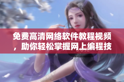 免费高清网络软件教程视频，助你轻松掌握网上编程技巧！