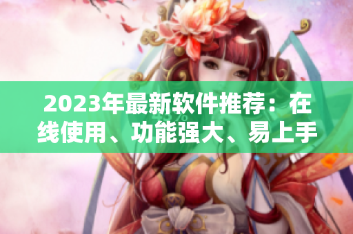 2023年最新软件推荐：在线使用、功能强大、易上手