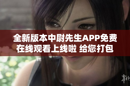 全新版本中尉先生APP免费在线观看上线啦 给您打包直达高清动漫享受