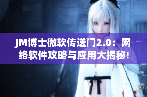 JM博士微软传送门2.0：网络软件攻略与应用大揭秘!