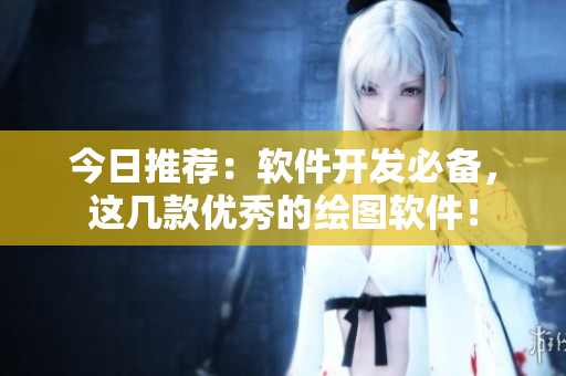 今日推荐：软件开发必备，这几款优秀的绘图软件！