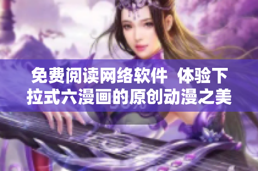 免费阅读网络软件  体验下拉式六漫画的原创动漫之美