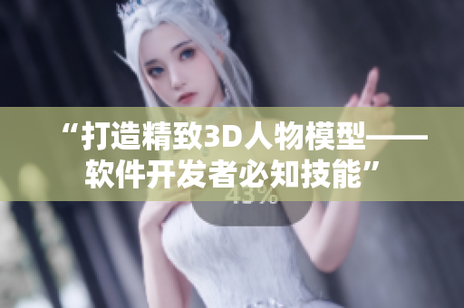 “打造精致3D人物模型——软件开发者必知技能”