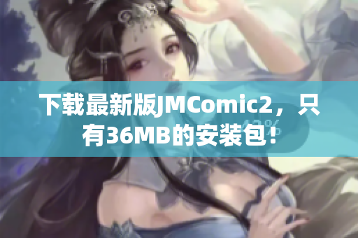 下载最新版JMComic2，只有36MB的安装包！