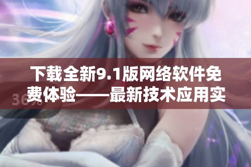 下载全新9.1版网络软件免费体验——最新技术应用实现高效连接
