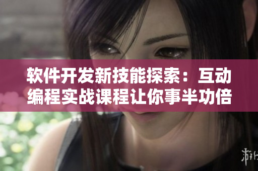 软件开发新技能探索：互动编程实战课程让你事半功倍