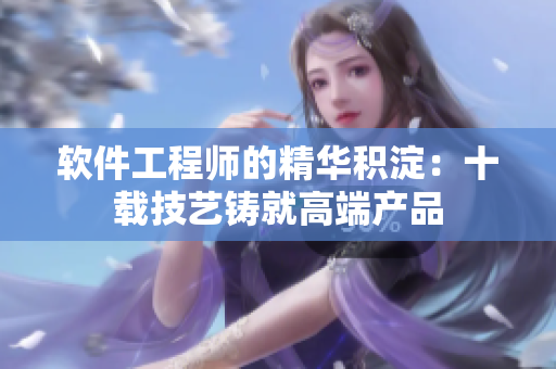 软件工程师的精华积淀：十载技艺铸就高端产品