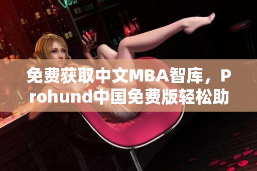 免费获取中文MBA智库，Prohund中国免费版轻松助你提升管理能力