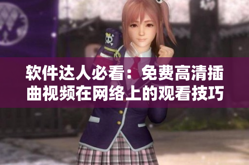软件达人必看：免费高清插曲视频在网络上的观看技巧