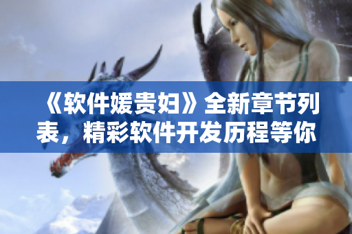《软件媛贵妇》全新章节列表，精彩软件开发历程等你探索！