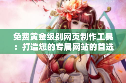 免费黄金级别网页制作工具：打造您的专属网站的首选软件