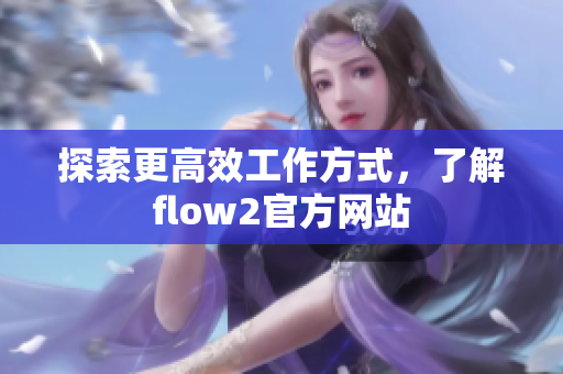 探索更高效工作方式，了解flow2官方网站