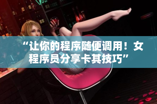 “让你的程序随便调用！女程序员分享卡其技巧”