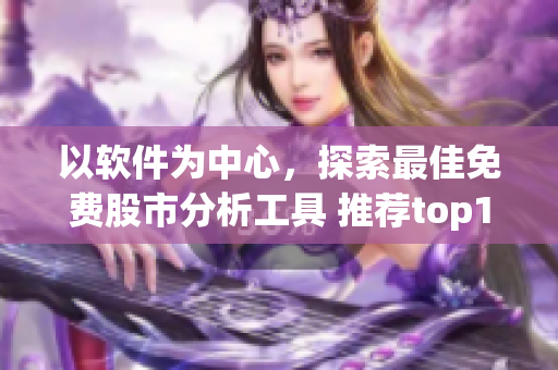 以软件为中心，探索最佳免费股市分析工具 推荐top10