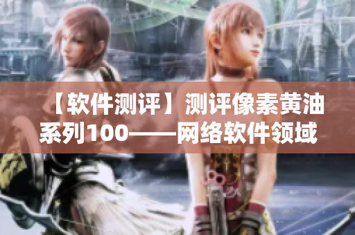 【软件测评】测评像素黄油系列100——网络软件领域的瑞士军刀