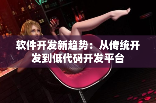 软件开发新趋势：从传统开发到低代码开发平台