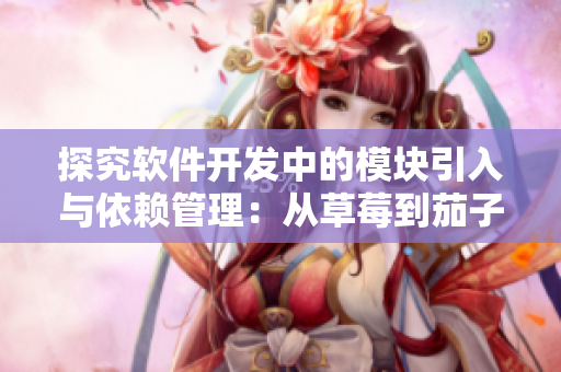 探究软件开发中的模块引入与依赖管理：从草莓到茄子的实践分享