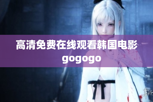 高清免费在线观看韩国电影　gogogo