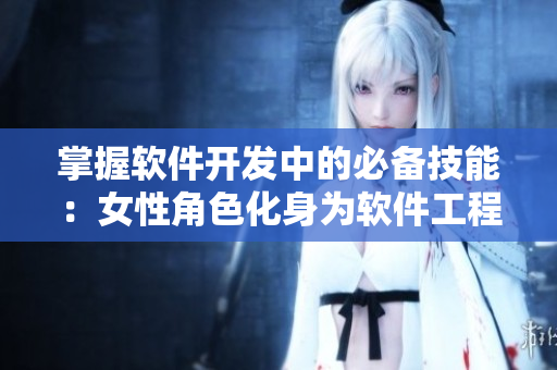 掌握软件开发中的必备技能：女性角色化身为软件工程师