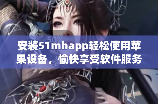 安装51mhapp轻松使用苹果设备，愉快享受软件服务
