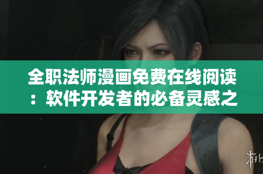 全职法师漫画免费在线阅读：软件开发者的必备灵感之源